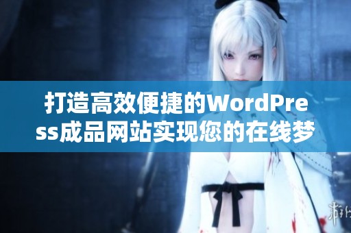 打造高效便捷的WordPress成品网站实现您的在线梦想