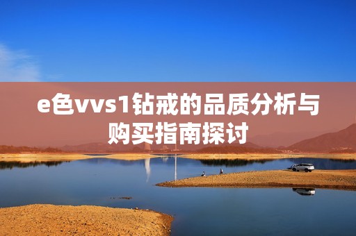 e色vvs1钻戒的品质分析与购买指南探讨