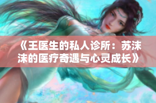 《王医生的私人诊所：苏沫沫的医疗奇遇与心灵成长》