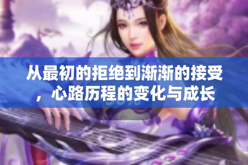 从最初的拒绝到渐渐的接受，心路历程的变化与成长