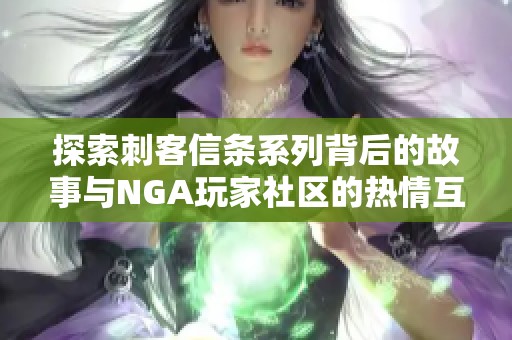 探索刺客信条系列背后的故事与NGA玩家社区的热情互动