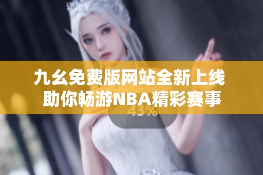 九幺免费版网站全新上线 助你畅游NBA精彩赛事