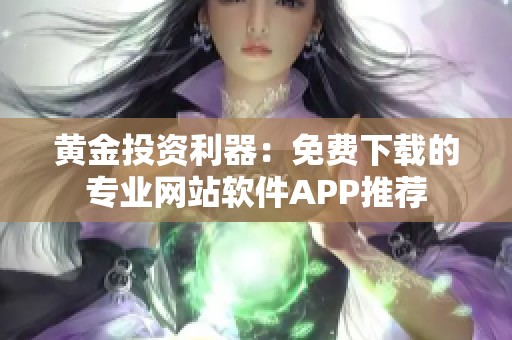 黄金投资利器：免费下载的专业网站软件APP推荐