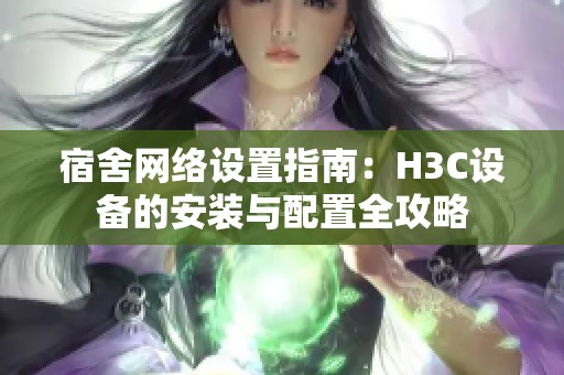 宿舍网络设置指南：H3C设备的安装与配置全攻略