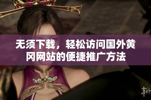 无须下载，轻松访问国外黄冈网站的便捷推广方法