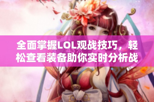 全面掌握LOL观战技巧，轻松查看装备助你实时分析战局