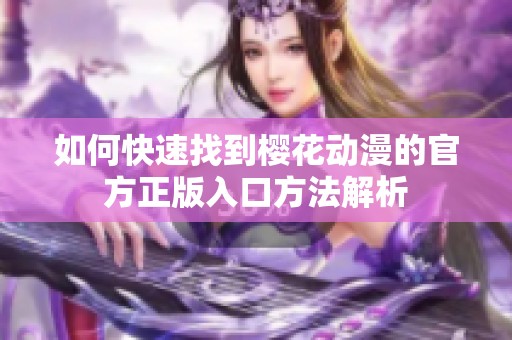 如何快速找到樱花动漫的官方正版入口方法解析