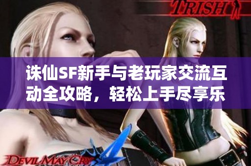 诛仙SF新手与老玩家交流互动全攻略，轻松上手尽享乐趣