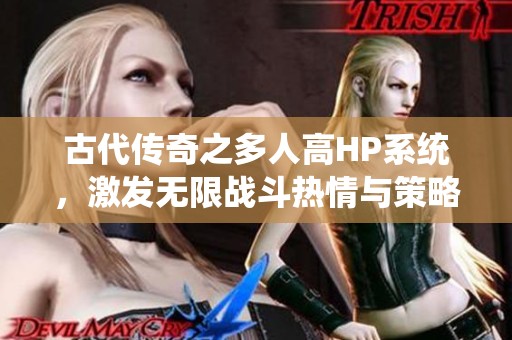 古代传奇之多人高HP系统，激发无限战斗热情与策略智慧