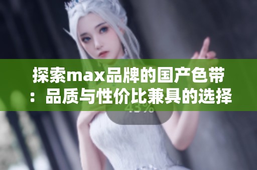 探索max品牌的国产色带：品质与性价比兼具的选择