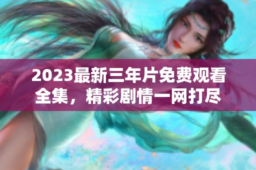 2023最新三年片免费观看全集，精彩剧情一网打尽