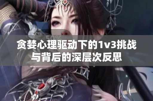 贪婪心理驱动下的1v3挑战与背后的深层次反思