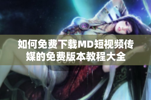 如何免费下载MD短视频传媒的免费版本教程大全