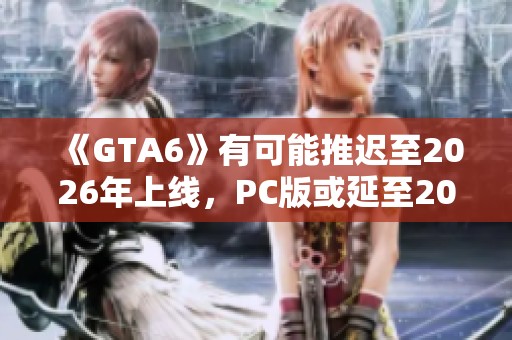 《GTA6》有可能推迟至2026年上线，PC版或延至2027年发布