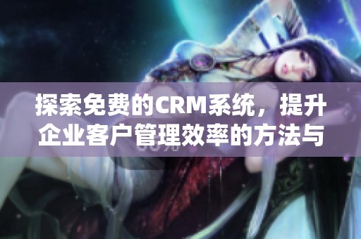 探索免费的CRM系统，提升企业客户管理效率的方法与技巧