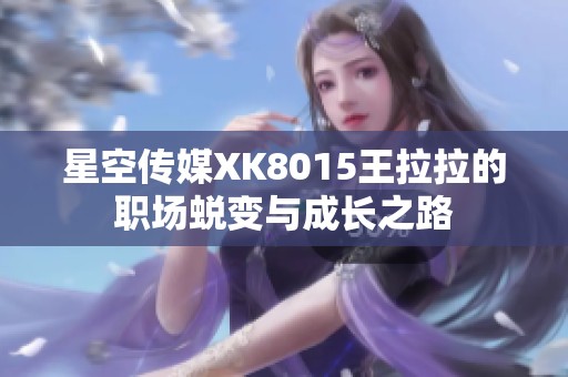 星空传媒XK8015王拉拉的职场蜕变与成长之路