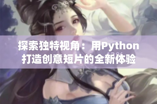 探索独特视角：用Python打造创意短片的全新体验