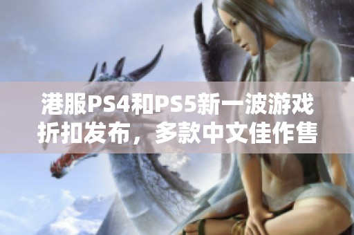 港服PS4和PS5新一波游戏折扣发布，多款中文佳作售价低至两折