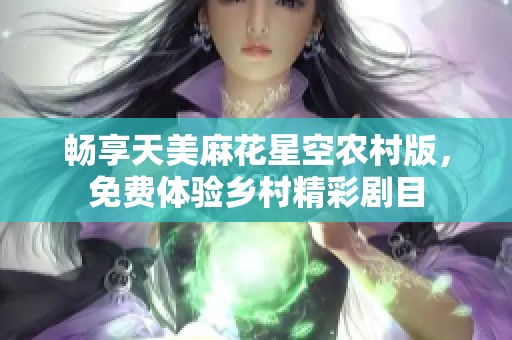 畅享天美麻花星空农村版，免费体验乡村精彩剧目