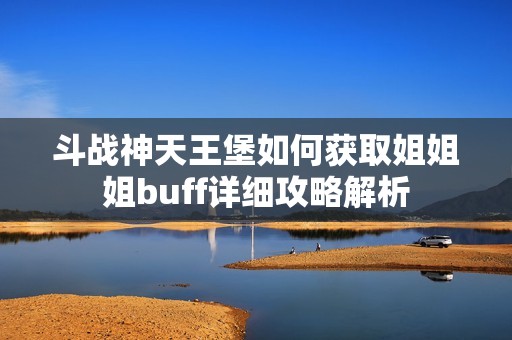 斗战神天王堡如何获取姐姐姐buff详细攻略解析