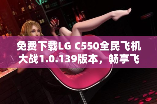 免费下载LG C550全民飞机大战1.0.139版本，畅享飞行乐趣