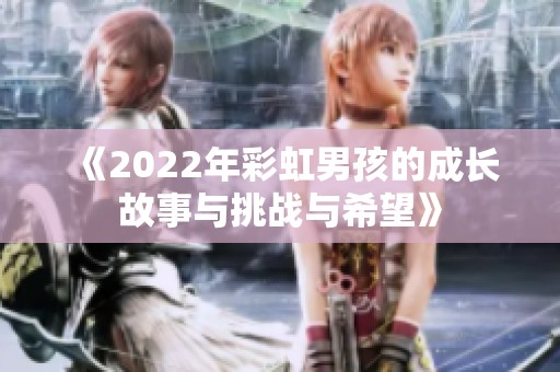 《2022年彩虹男孩的成长故事与挑战与希望》