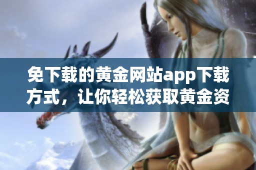 免下载的黄金网站app下载方式，让你轻松获取黄金资讯