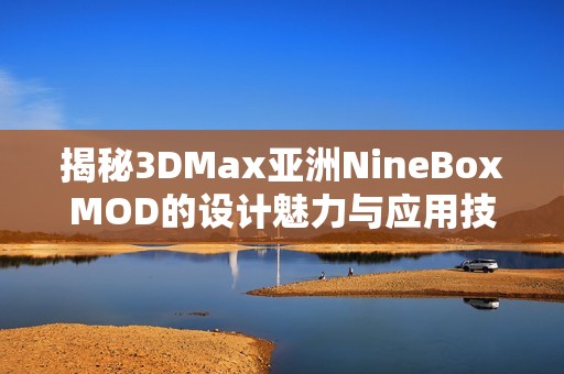 揭秘3DMax亚洲NineBoxMOD的设计魅力与应用技巧