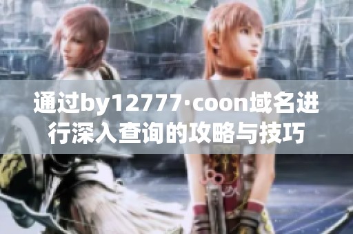 通过by12777·coon域名进行深入查询的攻略与技巧