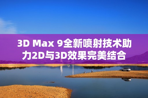 3D Max 9全新喷射技术助力2D与3D效果完美结合