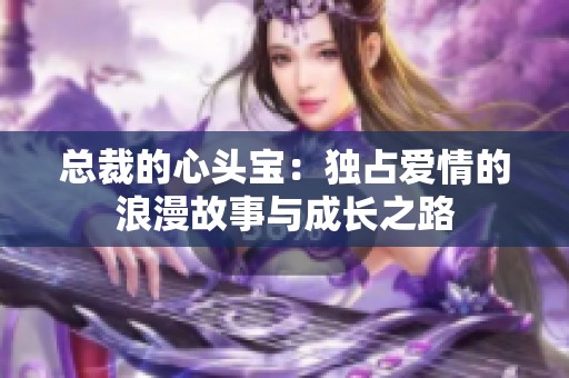 总裁的心头宝：独占爱情的浪漫故事与成长之路