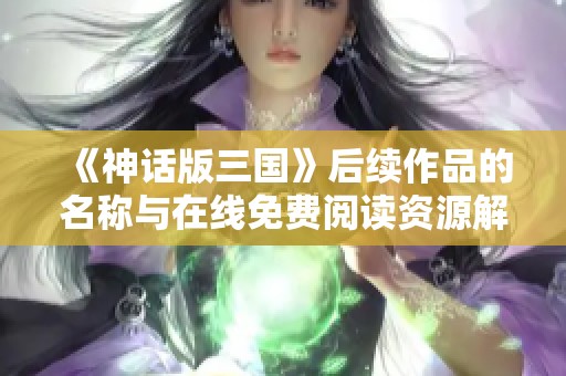 《神话版三国》后续作品的名称与在线免费阅读资源解析