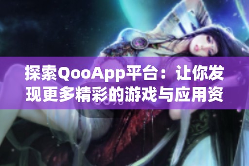 探索QooApp平台：让你发现更多精彩的游戏与应用资源