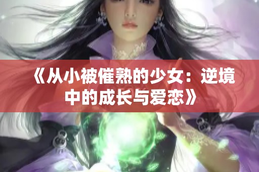 《从小被催熟的少女：逆境中的成长与爱恋》