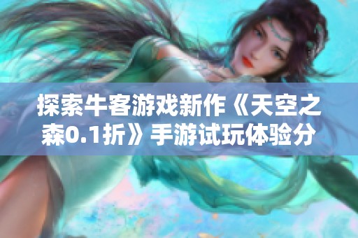 探索牛客游戏新作《天空之森0.1折》手游试玩体验分享