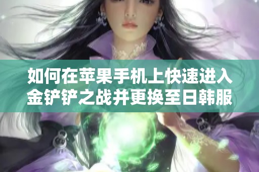 如何在苹果手机上快速进入金铲铲之战并更换至日韩服务器