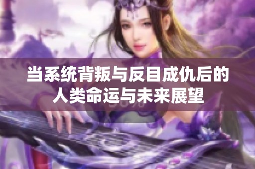 当系统背叛与反目成仇后的人类命运与未来展望