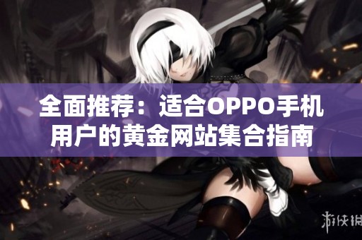 全面推荐：适合OPPO手机用户的黄金网站集合指南