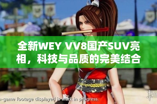 全新WEY VV8国产SUV亮相，科技与品质的完美结合