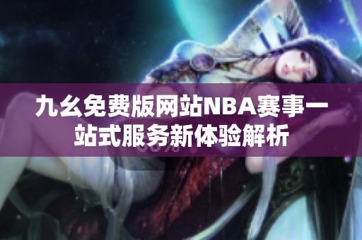 九幺免费版网站NBA赛事一站式服务新体验解析