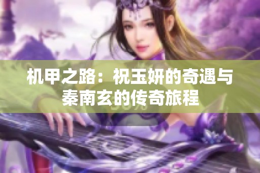 机甲之路：祝玉妍的奇遇与秦南玄的传奇旅程