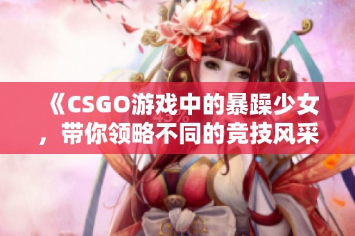 《CSGO游戏中的暴躁少女，带你领略不同的竞技风采》