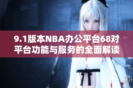 9.1版本NBA办公平台68对平台功能与服务的全面解读