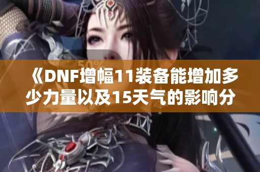 《DNF增幅11装备能增加多少力量以及15天气的影响分析》