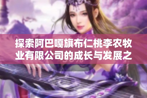 探索阿巴嘎旗布仁桃李农牧业有限公司的成长与发展之路