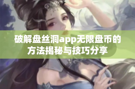 破解盘丝洞app无限盘币的方法揭秘与技巧分享