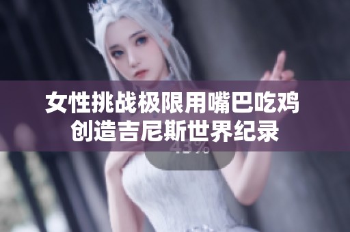 女性挑战极限用嘴巴吃鸡 创造吉尼斯世界纪录