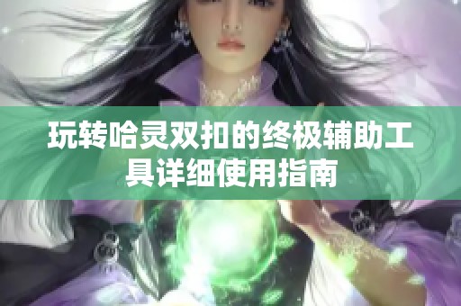 玩转哈灵双扣的终极辅助工具详细使用指南