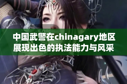 中国武警在chinagary地区展现出色的执法能力与风采