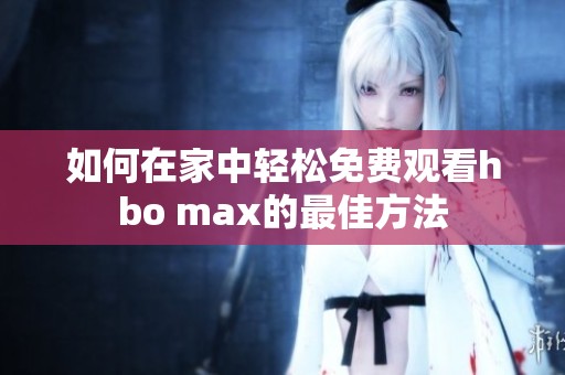 如何在家中轻松免费观看hbo max的最佳方法